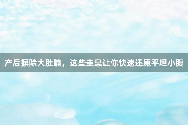 产后摒除大肚腩，这些圭臬让你快速还原平坦小腹