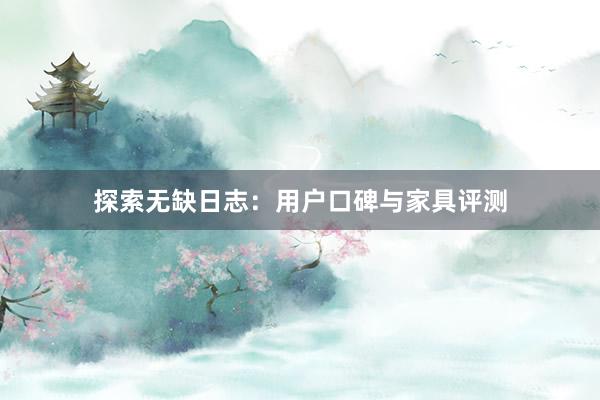 探索无缺日志：用户口碑与家具评测