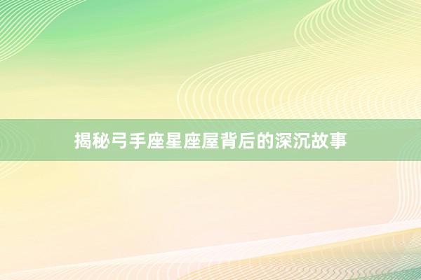 揭秘弓手座星座屋背后的深沉故事
