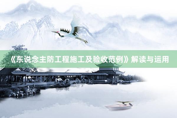 《东说念主防工程施工及验收范例》解读与运用