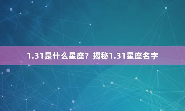 1.31是什么星座？揭秘1.31星座名字