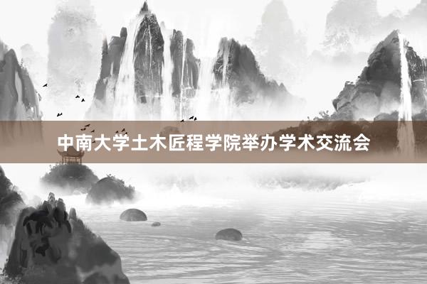 中南大学土木匠程学院举办学术交流会
