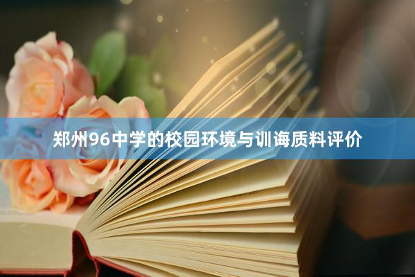 郑州96中学的校园环境与训诲质料评价